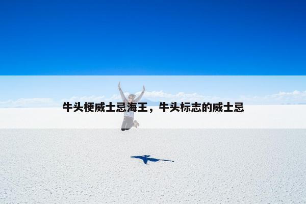 牛头梗威士忌海王，牛头标志的威士忌