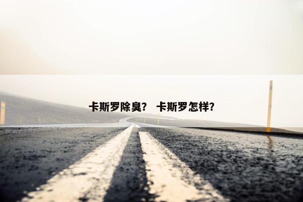 卡斯罗除臭？ 卡斯罗怎样？