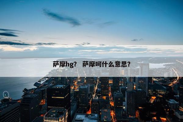 萨摩hg？ 萨摩呵什么意思？