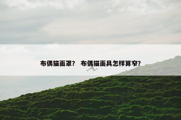 布偶猫面罩？ 布偶猫面具怎样算窄？
