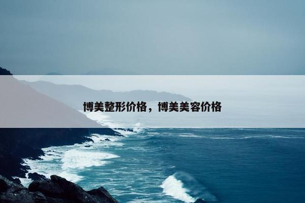 博美整形价格，博美美容价格