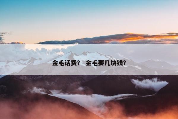 金毛话费？ 金毛要几块钱？