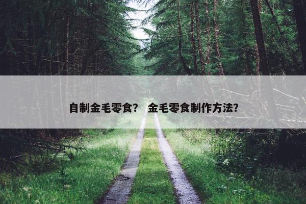 自制金毛零食？ 金毛零食制作方法？