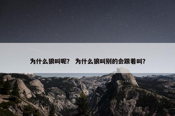 为什么狼叫呢？ 为什么狼叫别的会跟着叫？