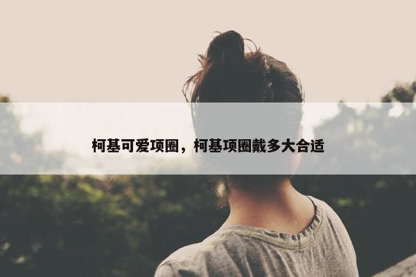 柯基可爱项圈，柯基项圈戴多大合适