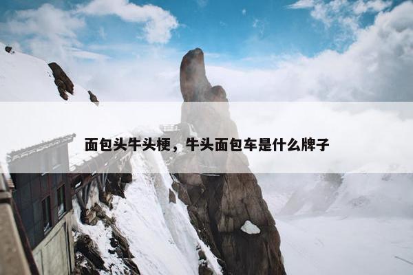 面包头牛头梗，牛头面包车是什么牌子