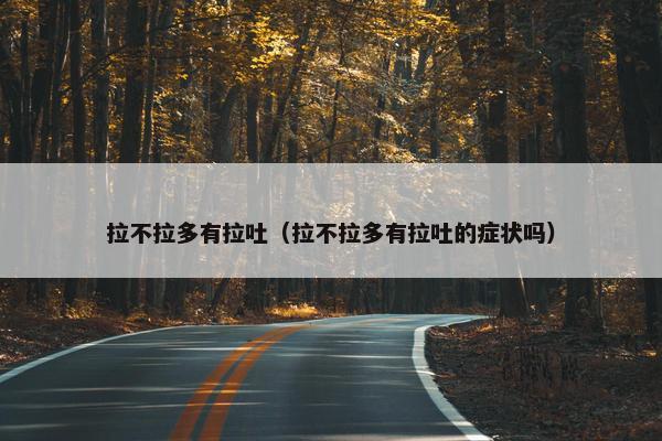 拉不拉多有拉吐（拉不拉多有拉吐的症状吗）