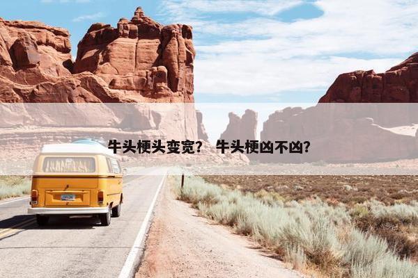 牛头梗头变宽？ 牛头梗凶不凶？