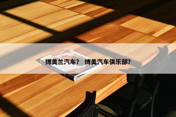 博美兰汽车？ 博美汽车俱乐部？