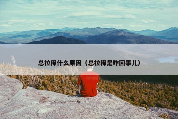 总拉稀什么原因（总拉稀是咋回事儿）