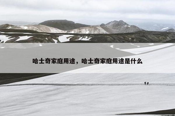 哈士奇家庭用途，哈士奇家庭用途是什么