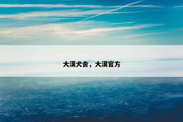 大漠犬舍，大漠官方