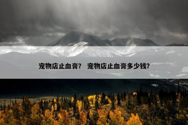 宠物店止血膏？ 宠物店止血膏多少钱？