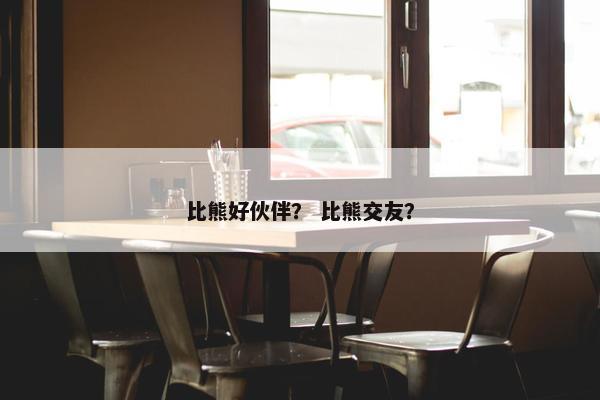 比熊好伙伴？ 比熊交友？