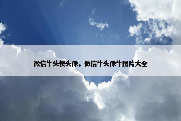 微信牛头梗头像，微信牛头像牛图片大全