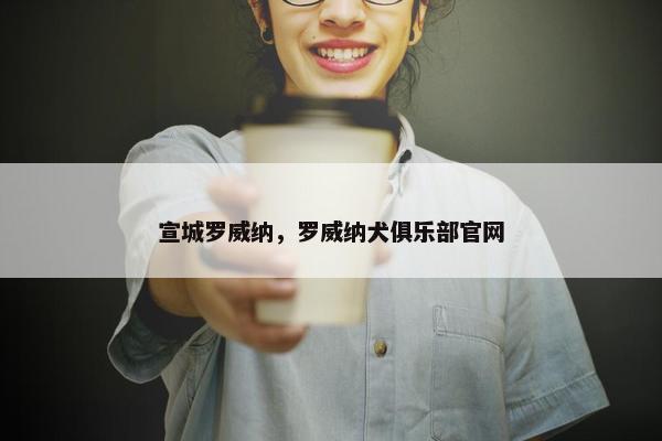 宣城罗威纳，罗威纳犬俱乐部官网
