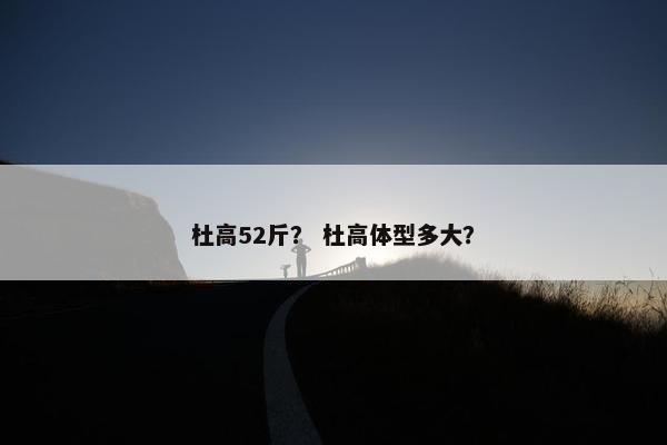 杜高52斤？ 杜高体型多大？