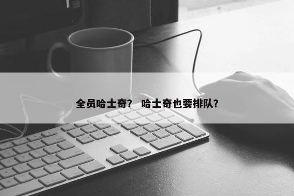 全员哈士奇？ 哈士奇也要排队？